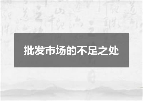 批发市场的不足之处