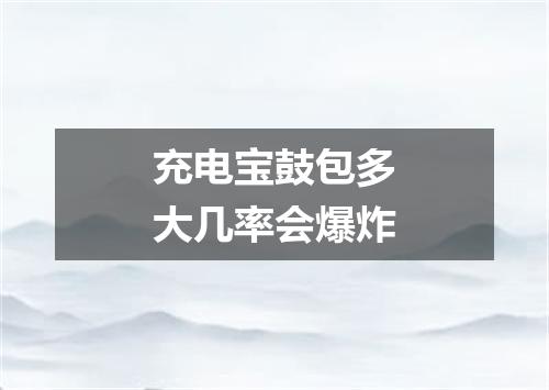 充电宝鼓包多大几率会爆炸