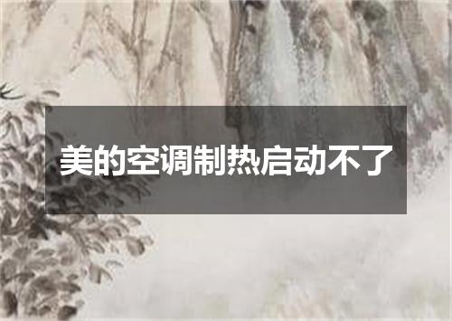 美的空调制热启动不了