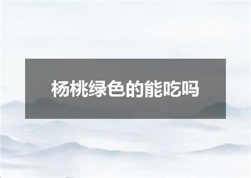 杨桃绿色的能吃吗