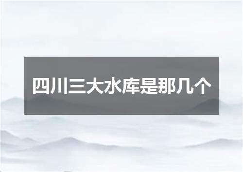 四川三大水库是那几个