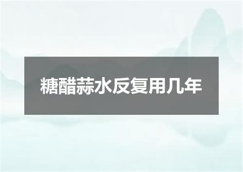 糖醋蒜水反复用几年