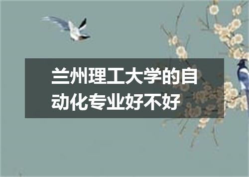 兰州理工大学的自动化专业好不好