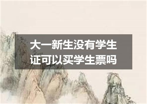 大一新生没有学生证可以买学生票吗