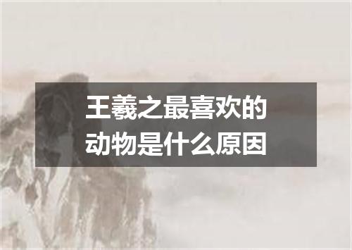 王羲之最喜欢的动物是什么原因