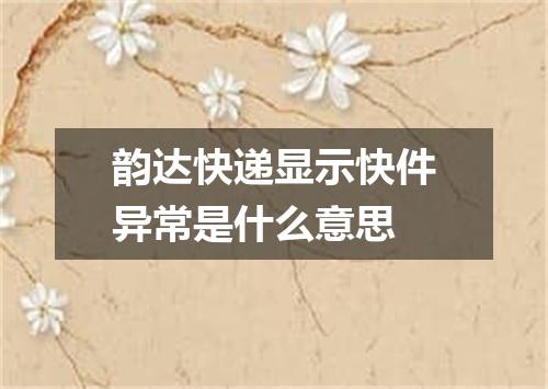 韵达快递显示快件异常是什么意思