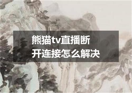 熊猫tv直播断开连接怎么解决