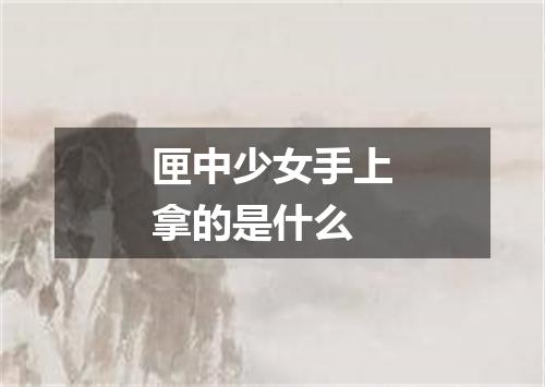 匣中少女手上拿的是什么