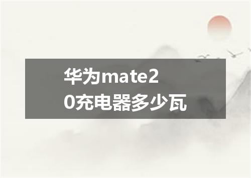 华为mate20充电器多少瓦