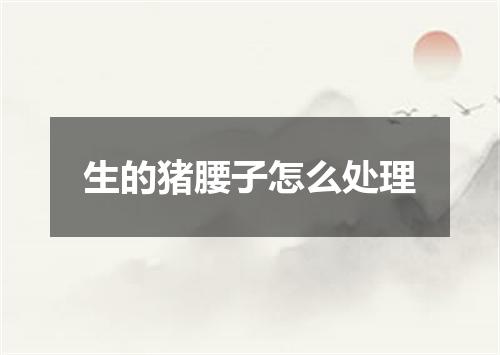 生的猪腰子怎么处理
