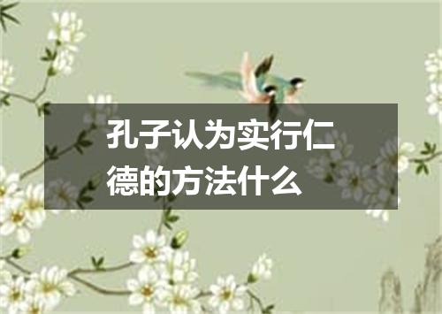 孔子认为实行仁德的方法什么
