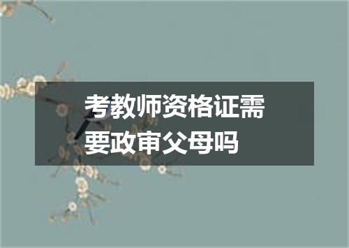 考教师资格证需要政审父母吗
