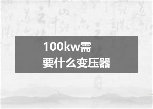 100kw需要什么变压器