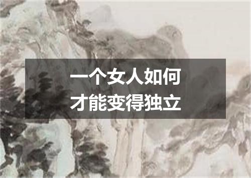 一个女人如何才能变得独立