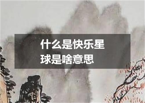 什么是快乐星球是啥意思