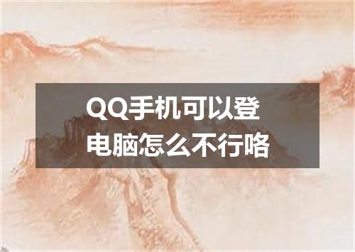 QQ手机可以登电脑怎么不行咯