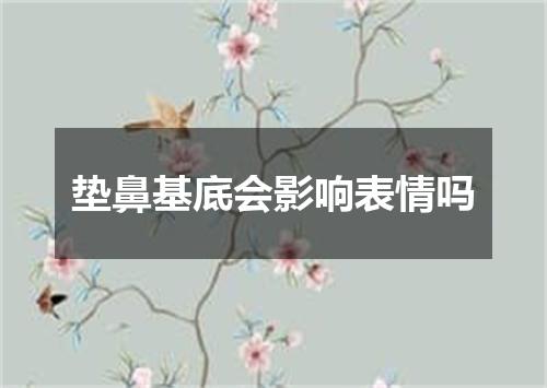 垫鼻基底会影响表情吗