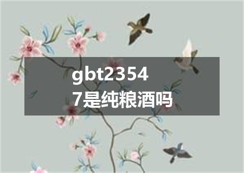 gbt23547是纯粮酒吗