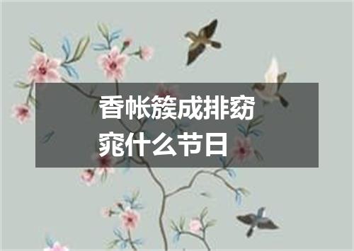 香帐簇成排窈窕什么节日