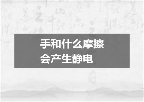 手和什么摩擦会产生静电