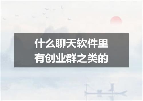 什么聊天软件里有创业群之类的