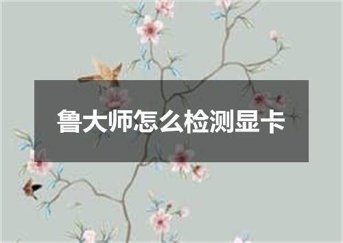 鲁大师怎么检测显卡