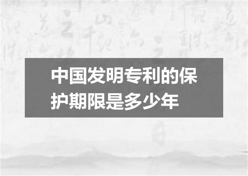 中国发明专利的保护期限是多少年