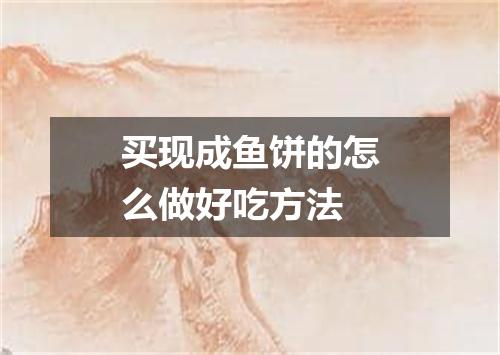 买现成鱼饼的怎么做好吃方法