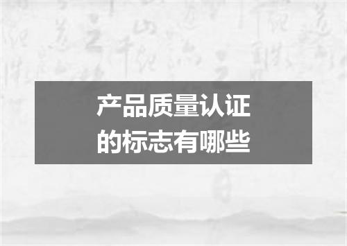 产品质量认证的标志有哪些