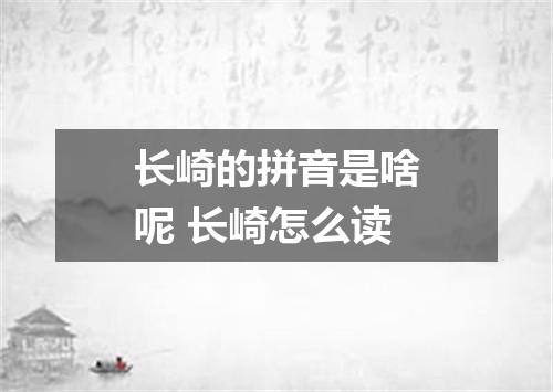 长崎的拼音是啥呢 长崎怎么读