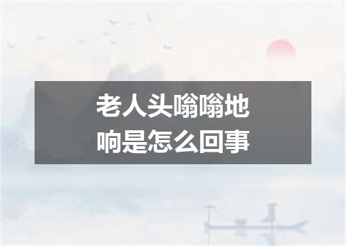 老人头嗡嗡地响是怎么回事