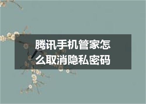 腾讯手机管家怎么取消隐私密码