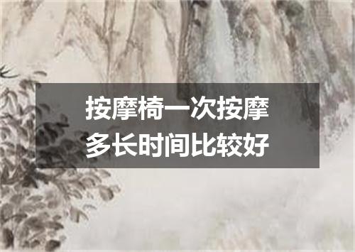 按摩椅一次按摩多长时间比较好