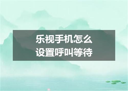 乐视手机怎么设置呼叫等待