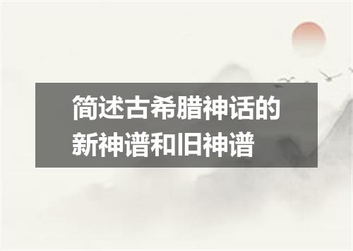 简述古希腊神话的新神谱和旧神谱