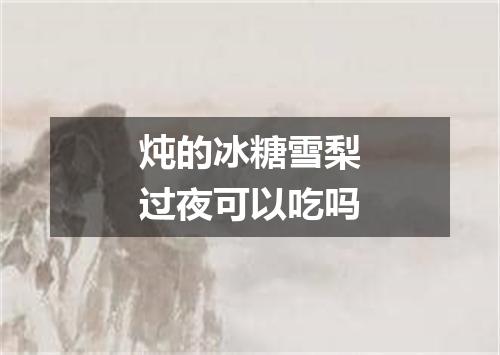 炖的冰糖雪梨过夜可以吃吗