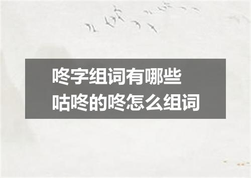 咚字组词有哪些 咕咚的咚怎么组词