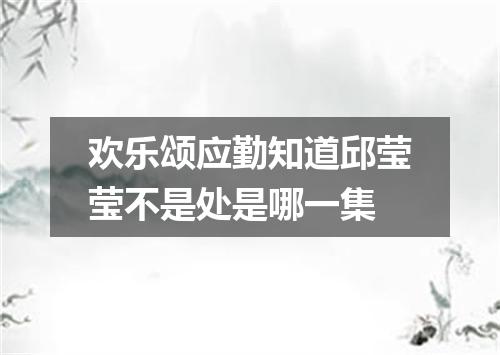 欢乐颂应勤知道邱莹莹不是处是哪一集