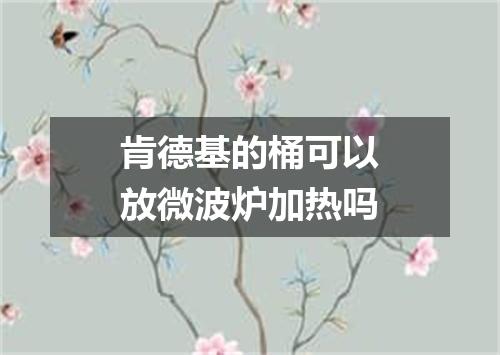 肯德基的桶可以放微波炉加热吗