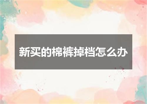新买的棉裤掉档怎么办
