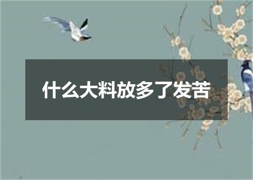 什么大料放多了发苦