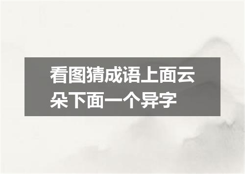 看图猜成语上面云朵下面一个异字