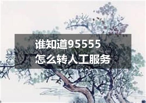 谁知道95555怎么转人工服务