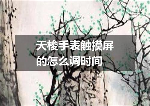 天梭手表触摸屏的怎么调时间