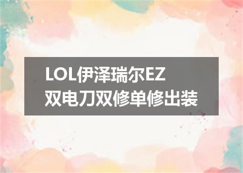 LOL伊泽瑞尔EZ双电刀双修单修出装