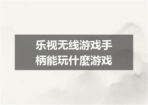乐视无线游戏手柄能玩什麼游戏
