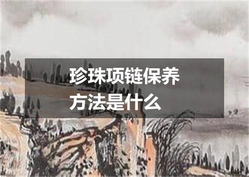 珍珠项链保养方法是什么