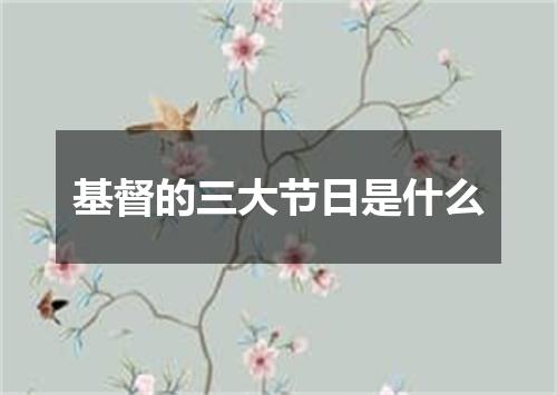 基督的三大节日是什么