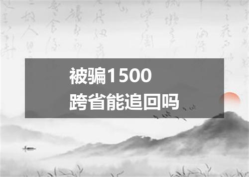被骗1500跨省能追回吗