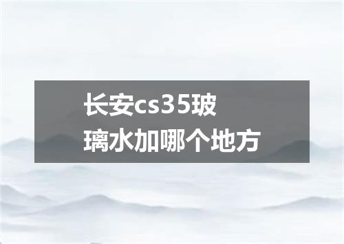 长安cs35玻璃水加哪个地方